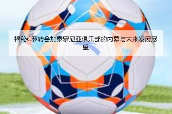 揭秘C罗转会加泰罗尼亚俱乐部的内幕与未来发展展望